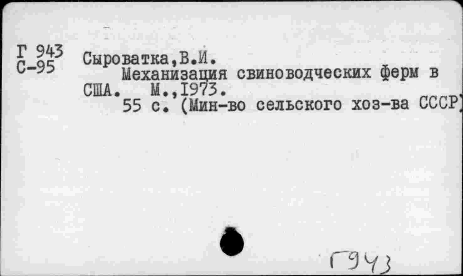 ﻿Г 943
С-95
Сыроватка,В.И.
Механизация свиноводческих ферм в США. М.,1973.
55 с. (Мин-во сельского хоз-ва СССР,